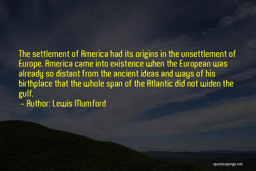 Lewis Mumford Quotes: The Settlement Of America Had Its Origins In The Unsettlement Of Europe. America Came Into Existence When The European Was