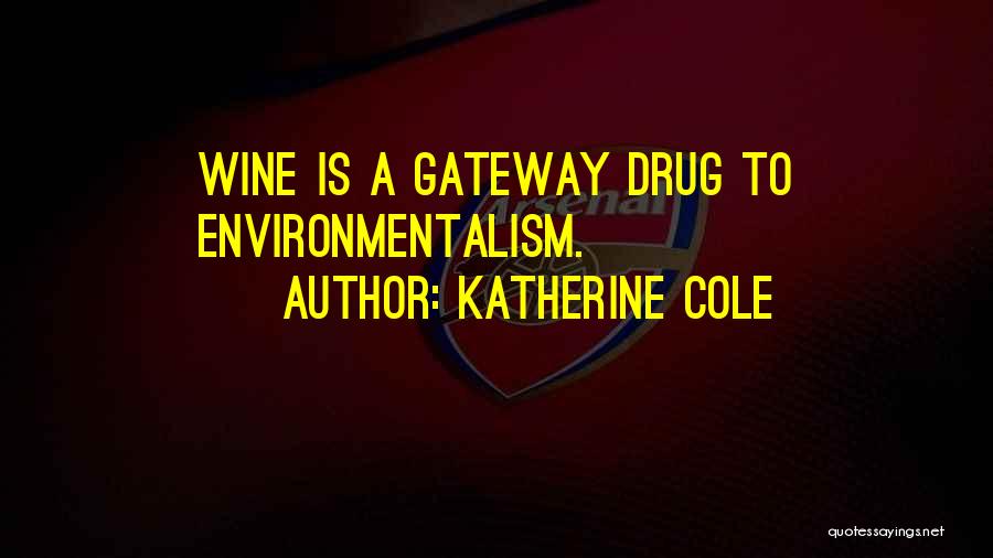 Katherine Cole Quotes: Wine Is A Gateway Drug To Environmentalism.