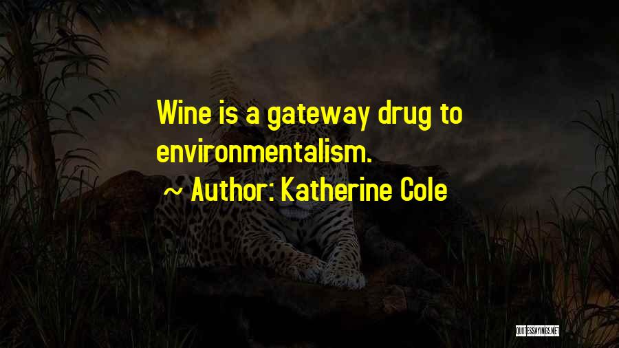 Katherine Cole Quotes: Wine Is A Gateway Drug To Environmentalism.