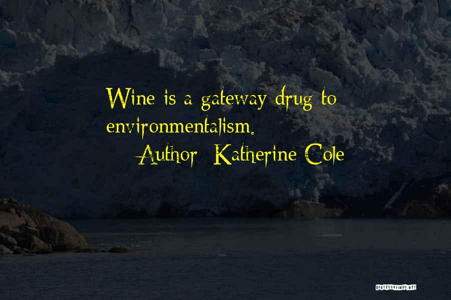 Katherine Cole Quotes: Wine Is A Gateway Drug To Environmentalism.