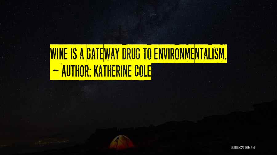 Katherine Cole Quotes: Wine Is A Gateway Drug To Environmentalism.