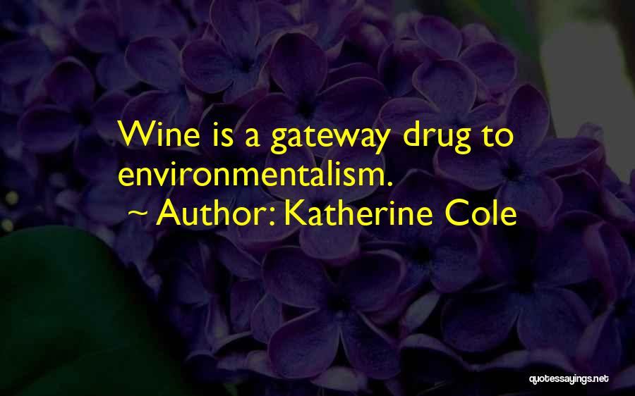 Katherine Cole Quotes: Wine Is A Gateway Drug To Environmentalism.