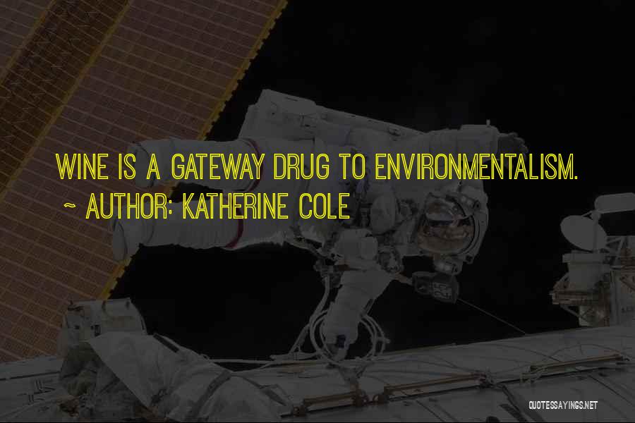 Katherine Cole Quotes: Wine Is A Gateway Drug To Environmentalism.