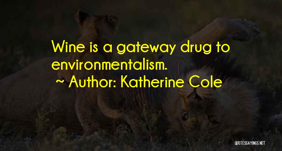 Katherine Cole Quotes: Wine Is A Gateway Drug To Environmentalism.