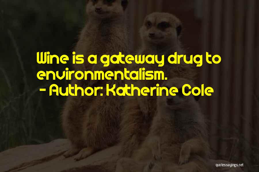 Katherine Cole Quotes: Wine Is A Gateway Drug To Environmentalism.