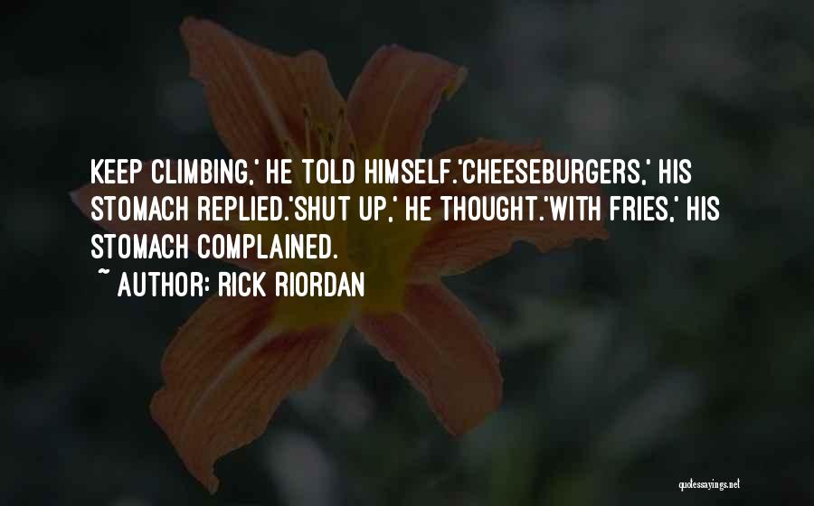 Rick Riordan Quotes: Keep Climbing,' He Told Himself.'cheeseburgers,' His Stomach Replied.'shut Up,' He Thought.'with Fries,' His Stomach Complained.
