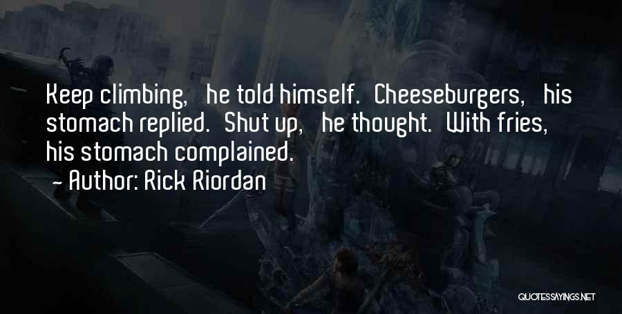 Rick Riordan Quotes: Keep Climbing,' He Told Himself.'cheeseburgers,' His Stomach Replied.'shut Up,' He Thought.'with Fries,' His Stomach Complained.