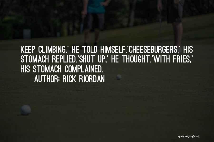 Rick Riordan Quotes: Keep Climbing,' He Told Himself.'cheeseburgers,' His Stomach Replied.'shut Up,' He Thought.'with Fries,' His Stomach Complained.