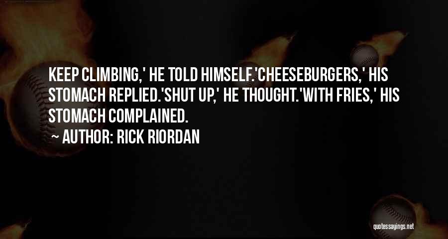Rick Riordan Quotes: Keep Climbing,' He Told Himself.'cheeseburgers,' His Stomach Replied.'shut Up,' He Thought.'with Fries,' His Stomach Complained.