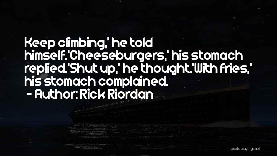 Rick Riordan Quotes: Keep Climbing,' He Told Himself.'cheeseburgers,' His Stomach Replied.'shut Up,' He Thought.'with Fries,' His Stomach Complained.