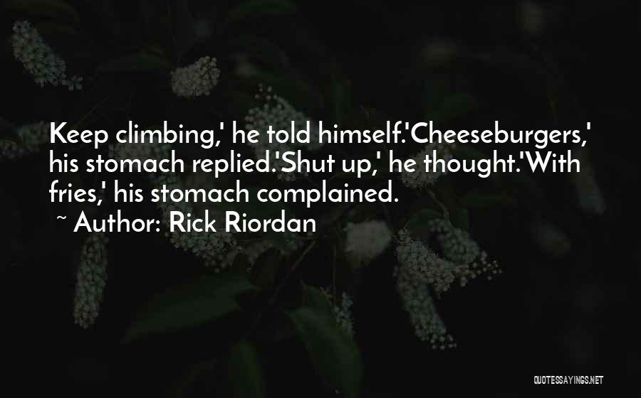 Rick Riordan Quotes: Keep Climbing,' He Told Himself.'cheeseburgers,' His Stomach Replied.'shut Up,' He Thought.'with Fries,' His Stomach Complained.