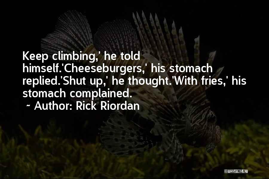 Rick Riordan Quotes: Keep Climbing,' He Told Himself.'cheeseburgers,' His Stomach Replied.'shut Up,' He Thought.'with Fries,' His Stomach Complained.