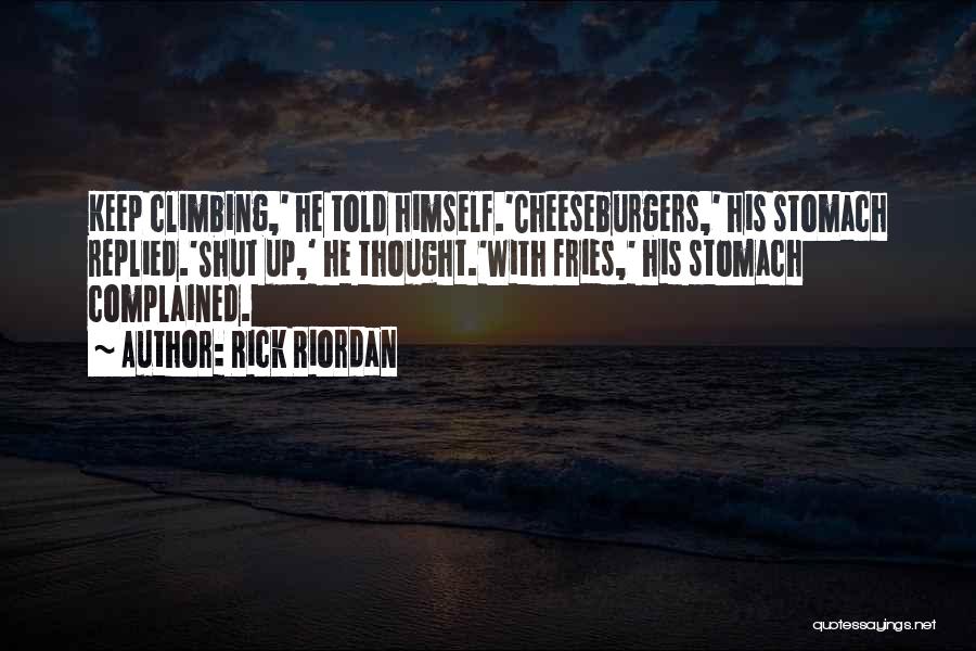 Rick Riordan Quotes: Keep Climbing,' He Told Himself.'cheeseburgers,' His Stomach Replied.'shut Up,' He Thought.'with Fries,' His Stomach Complained.