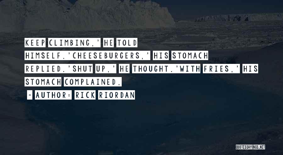 Rick Riordan Quotes: Keep Climbing,' He Told Himself.'cheeseburgers,' His Stomach Replied.'shut Up,' He Thought.'with Fries,' His Stomach Complained.