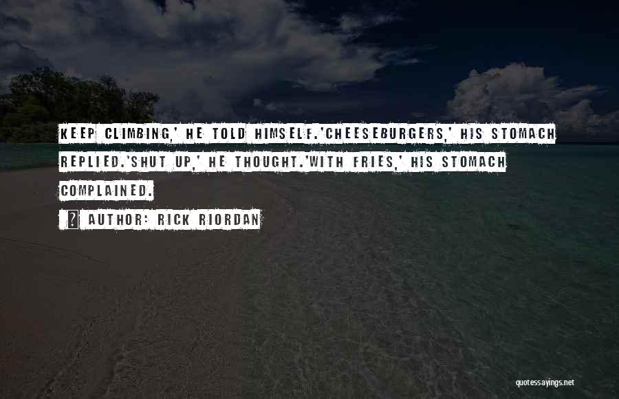 Rick Riordan Quotes: Keep Climbing,' He Told Himself.'cheeseburgers,' His Stomach Replied.'shut Up,' He Thought.'with Fries,' His Stomach Complained.