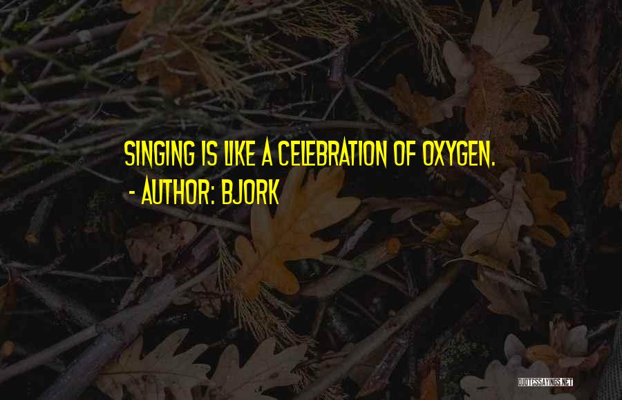 Bjork Quotes: Singing Is Like A Celebration Of Oxygen.