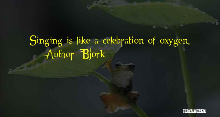 Bjork Quotes: Singing Is Like A Celebration Of Oxygen.