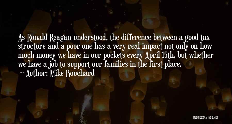 Mike Bouchard Quotes: As Ronald Reagan Understood, The Difference Between A Good Tax Structure And A Poor One Has A Very Real Impact