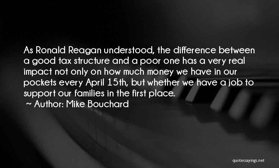 Mike Bouchard Quotes: As Ronald Reagan Understood, The Difference Between A Good Tax Structure And A Poor One Has A Very Real Impact