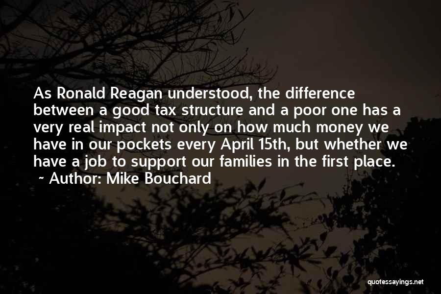 Mike Bouchard Quotes: As Ronald Reagan Understood, The Difference Between A Good Tax Structure And A Poor One Has A Very Real Impact