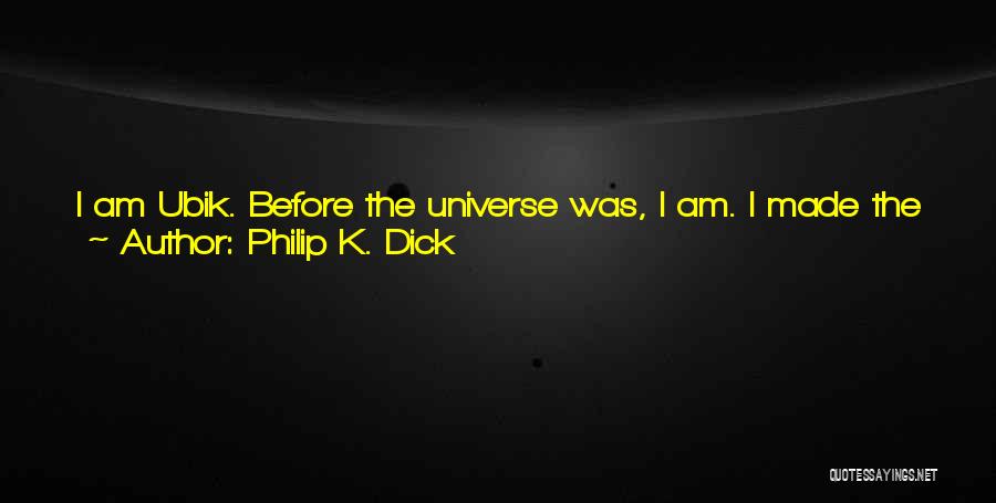 Philip K. Dick Quotes: I Am Ubik. Before The Universe Was, I Am. I Made The Suns. I Made The Worlds. I Created The