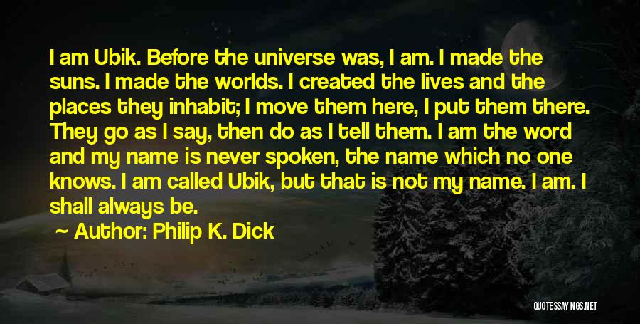 Philip K. Dick Quotes: I Am Ubik. Before The Universe Was, I Am. I Made The Suns. I Made The Worlds. I Created The