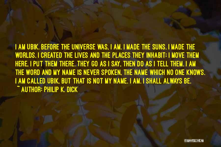 Philip K. Dick Quotes: I Am Ubik. Before The Universe Was, I Am. I Made The Suns. I Made The Worlds. I Created The