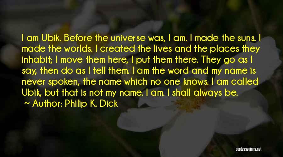 Philip K. Dick Quotes: I Am Ubik. Before The Universe Was, I Am. I Made The Suns. I Made The Worlds. I Created The