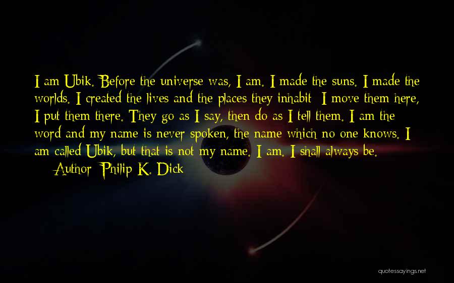 Philip K. Dick Quotes: I Am Ubik. Before The Universe Was, I Am. I Made The Suns. I Made The Worlds. I Created The