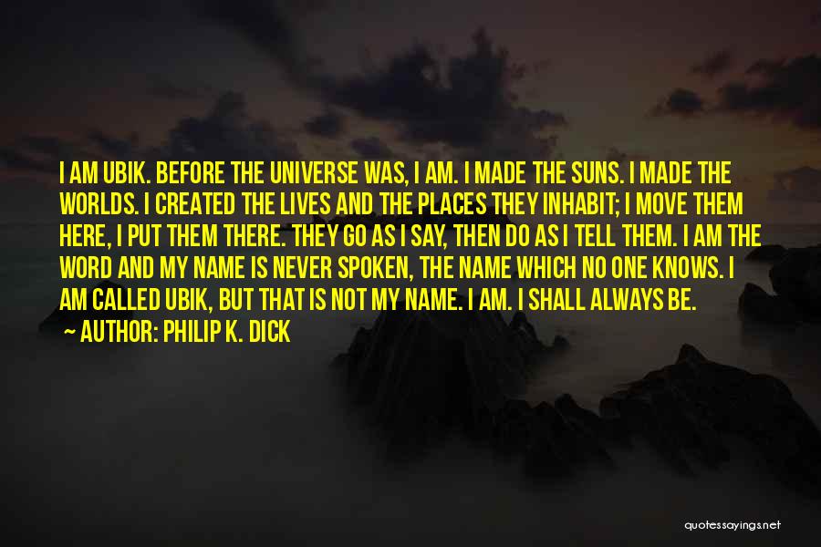 Philip K. Dick Quotes: I Am Ubik. Before The Universe Was, I Am. I Made The Suns. I Made The Worlds. I Created The