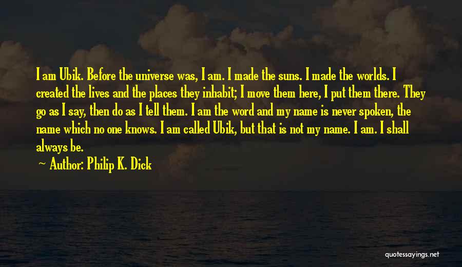 Philip K. Dick Quotes: I Am Ubik. Before The Universe Was, I Am. I Made The Suns. I Made The Worlds. I Created The