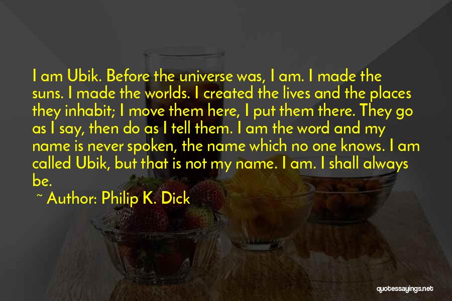 Philip K. Dick Quotes: I Am Ubik. Before The Universe Was, I Am. I Made The Suns. I Made The Worlds. I Created The