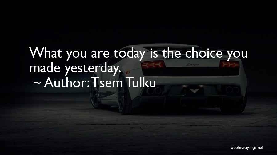Tsem Tulku Quotes: What You Are Today Is The Choice You Made Yesterday.