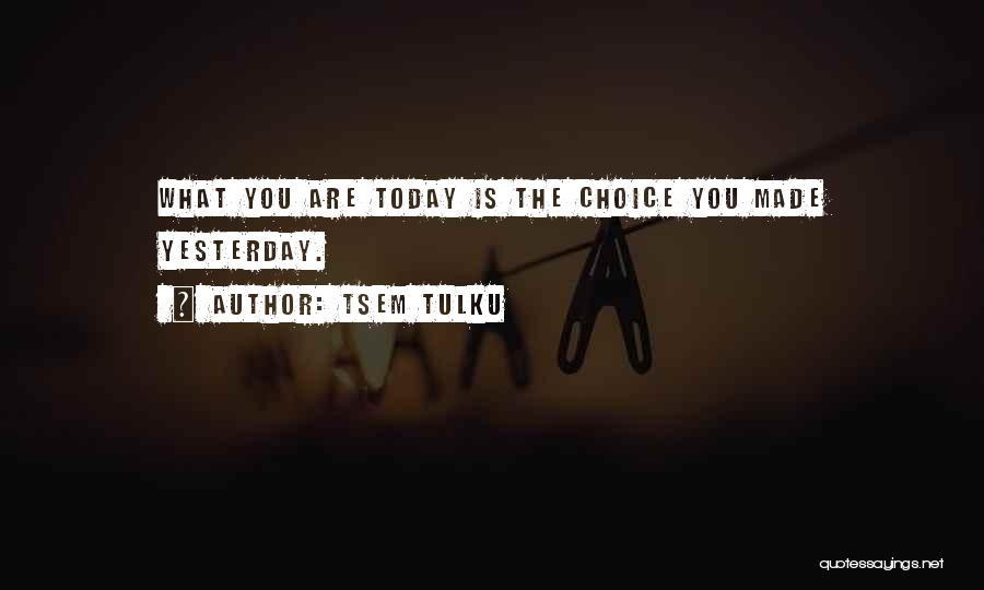 Tsem Tulku Quotes: What You Are Today Is The Choice You Made Yesterday.