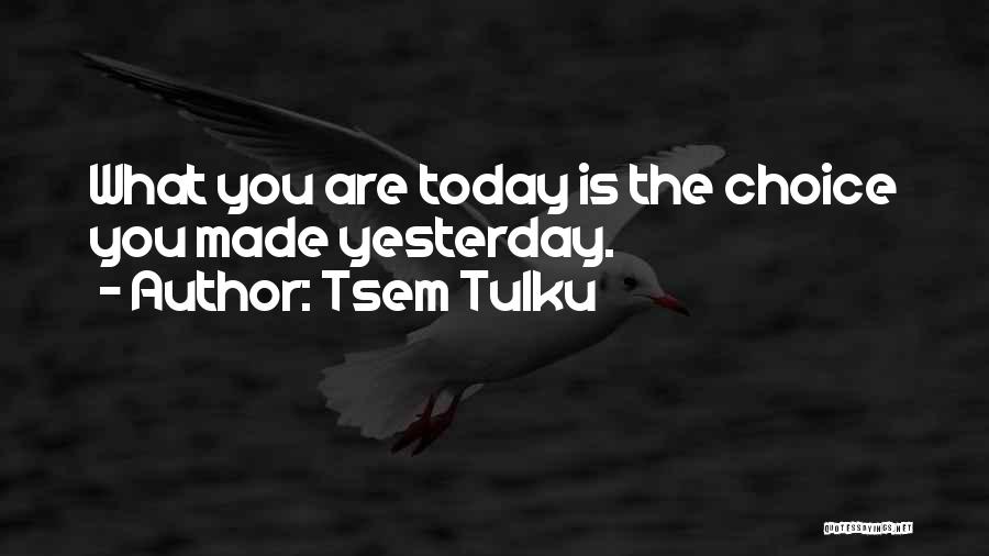 Tsem Tulku Quotes: What You Are Today Is The Choice You Made Yesterday.
