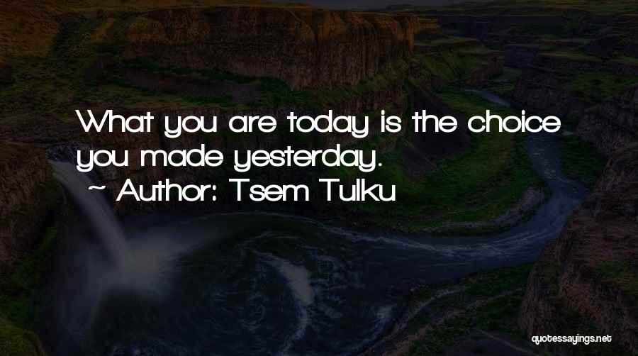 Tsem Tulku Quotes: What You Are Today Is The Choice You Made Yesterday.