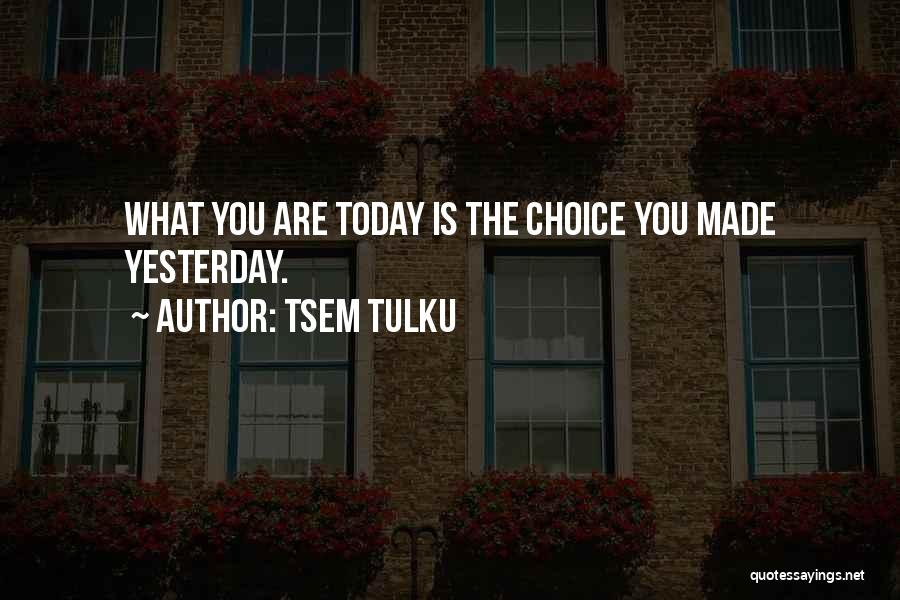Tsem Tulku Quotes: What You Are Today Is The Choice You Made Yesterday.