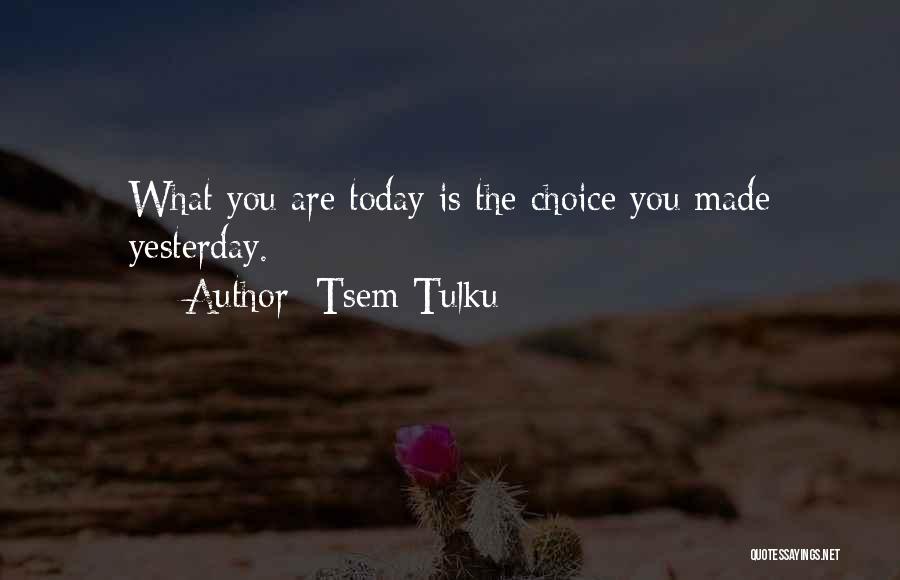 Tsem Tulku Quotes: What You Are Today Is The Choice You Made Yesterday.