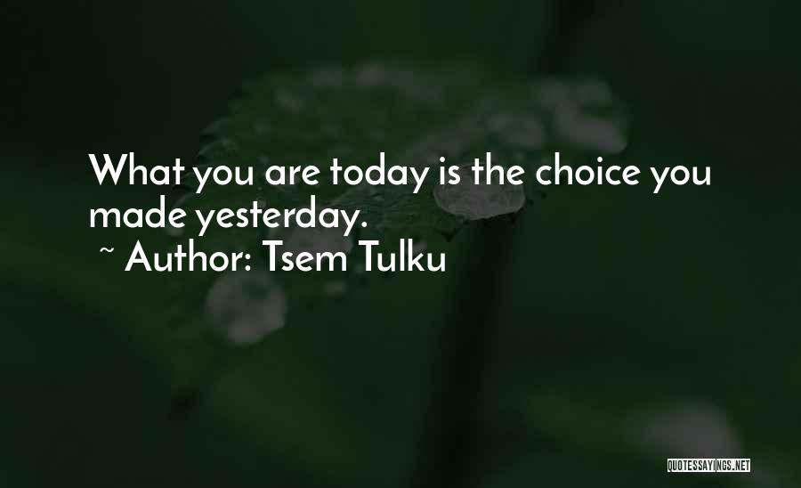 Tsem Tulku Quotes: What You Are Today Is The Choice You Made Yesterday.