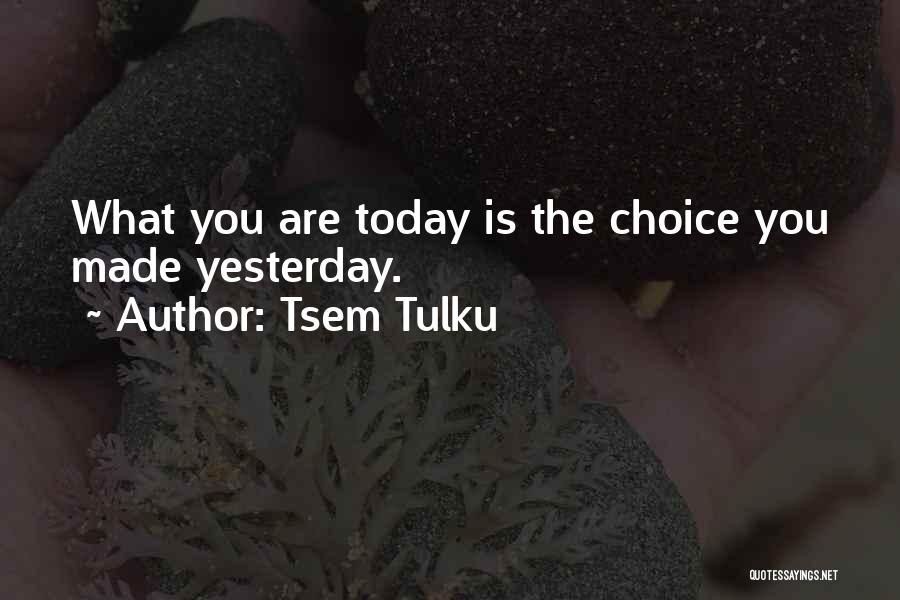 Tsem Tulku Quotes: What You Are Today Is The Choice You Made Yesterday.