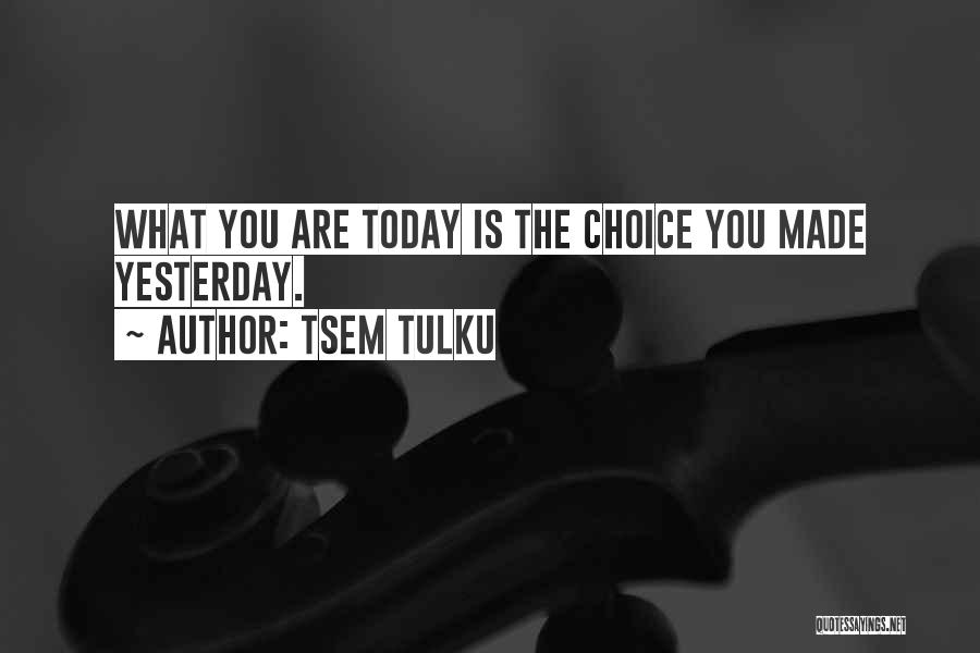 Tsem Tulku Quotes: What You Are Today Is The Choice You Made Yesterday.