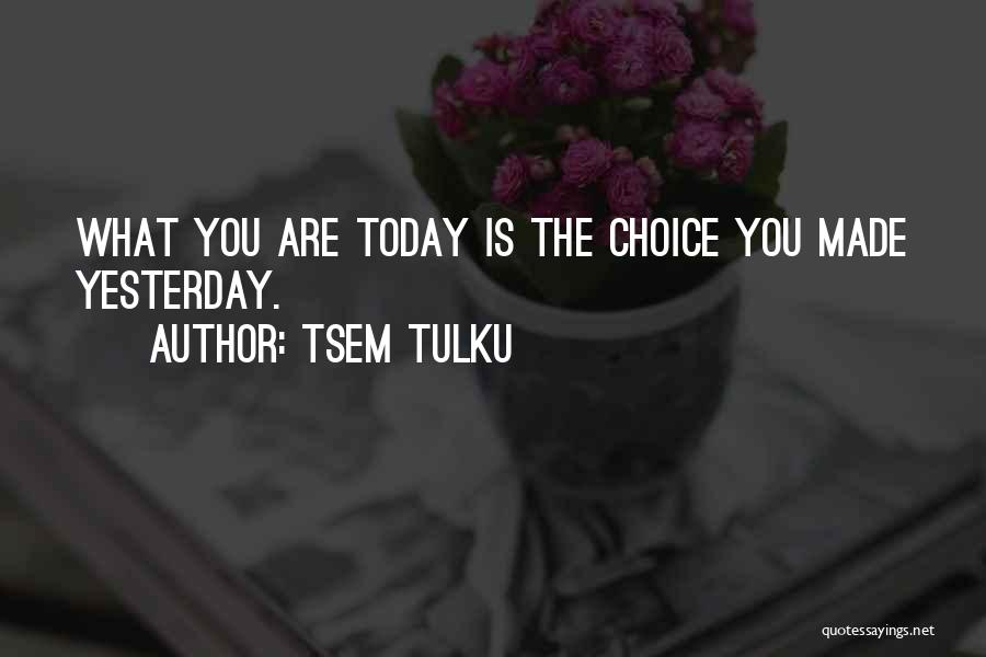 Tsem Tulku Quotes: What You Are Today Is The Choice You Made Yesterday.
