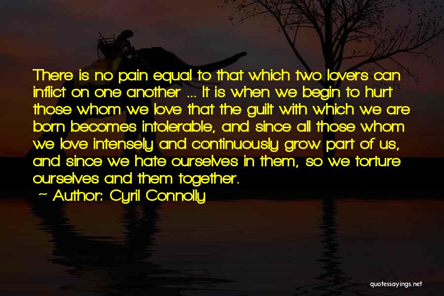 Cyril Connolly Quotes: There Is No Pain Equal To That Which Two Lovers Can Inflict On One Another ... It Is When We