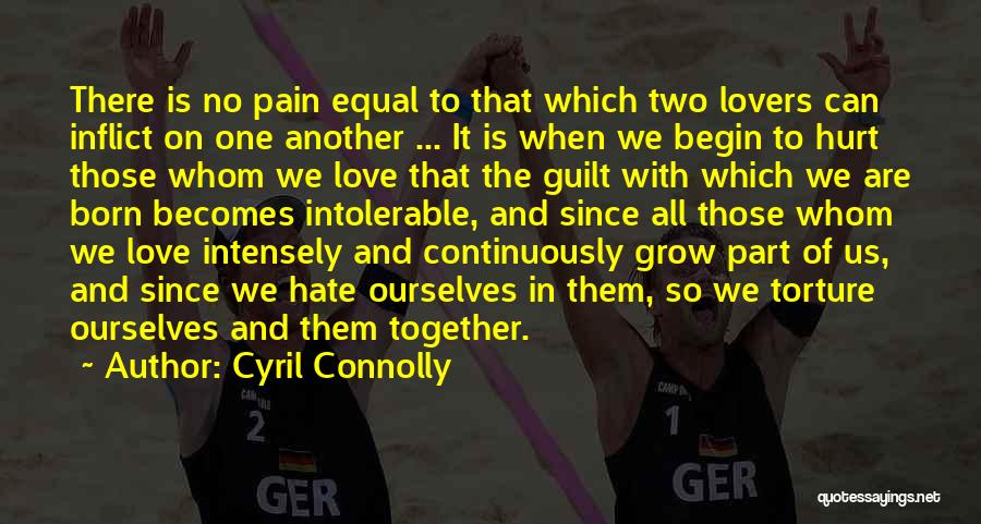 Cyril Connolly Quotes: There Is No Pain Equal To That Which Two Lovers Can Inflict On One Another ... It Is When We