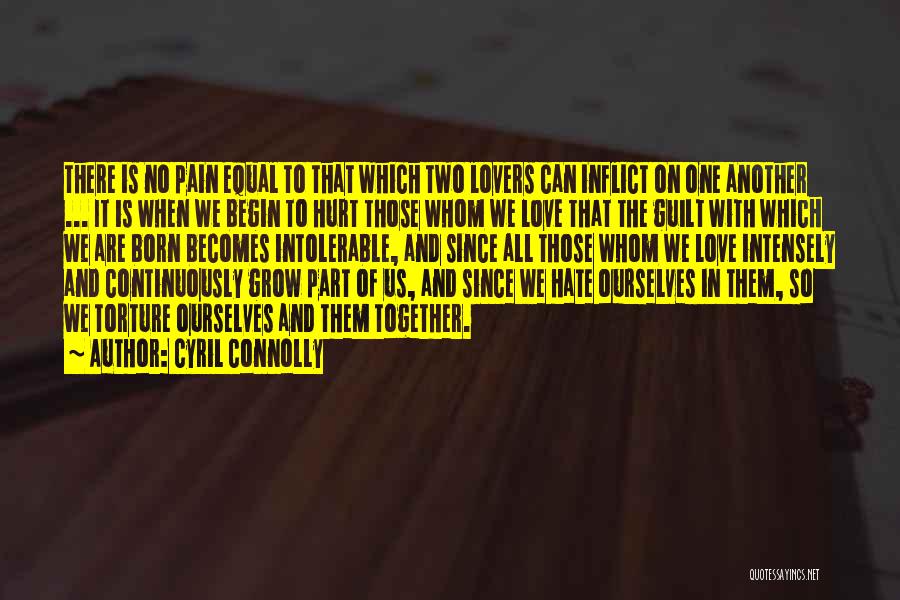 Cyril Connolly Quotes: There Is No Pain Equal To That Which Two Lovers Can Inflict On One Another ... It Is When We