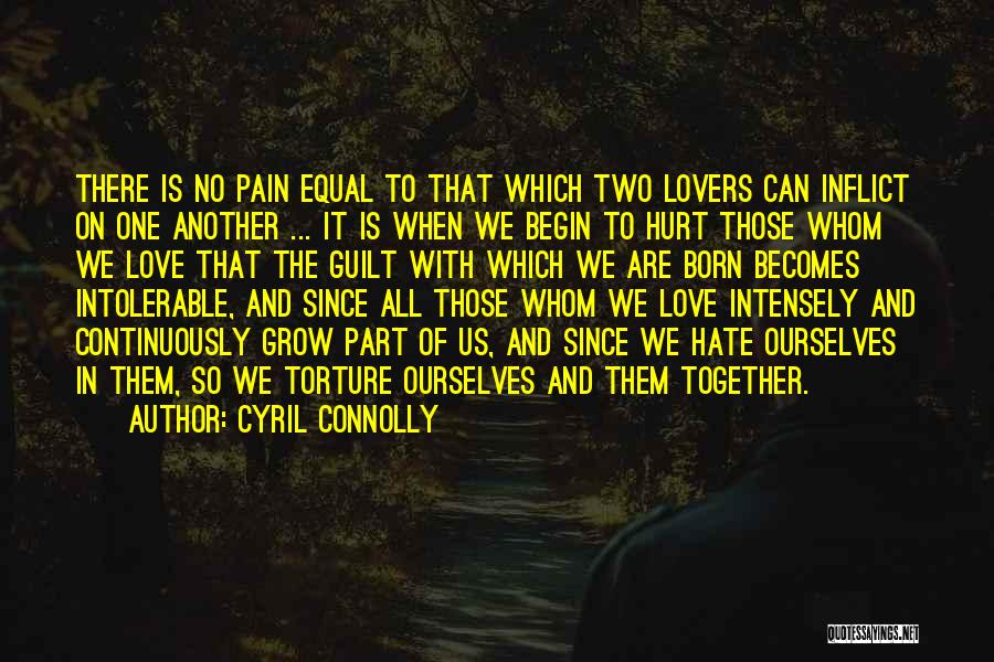 Cyril Connolly Quotes: There Is No Pain Equal To That Which Two Lovers Can Inflict On One Another ... It Is When We