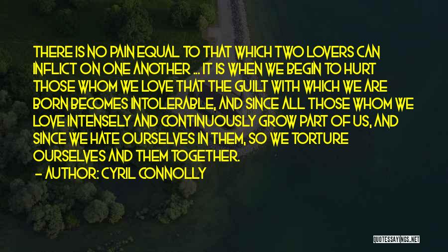 Cyril Connolly Quotes: There Is No Pain Equal To That Which Two Lovers Can Inflict On One Another ... It Is When We