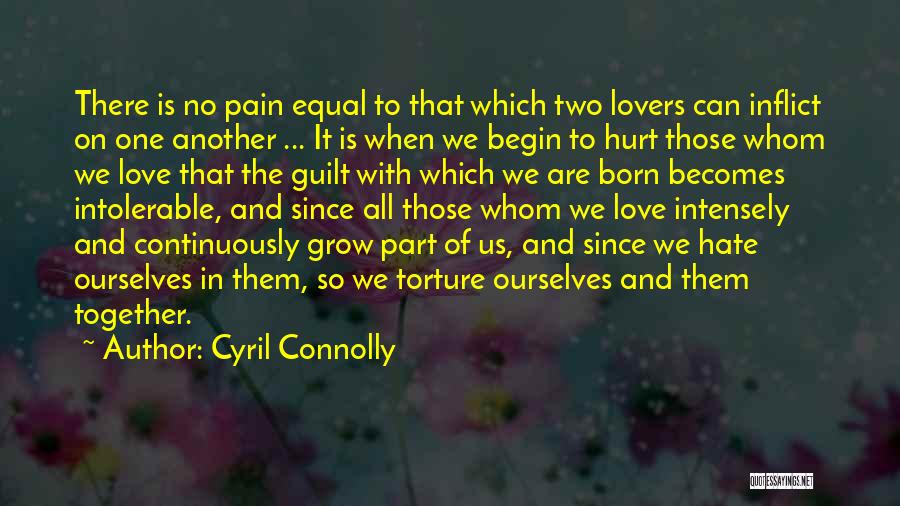 Cyril Connolly Quotes: There Is No Pain Equal To That Which Two Lovers Can Inflict On One Another ... It Is When We