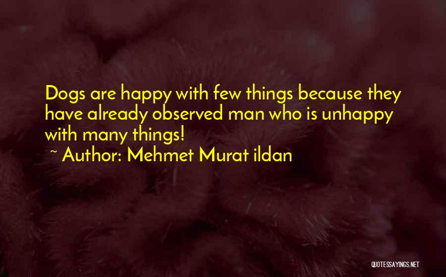 Mehmet Murat Ildan Quotes: Dogs Are Happy With Few Things Because They Have Already Observed Man Who Is Unhappy With Many Things!