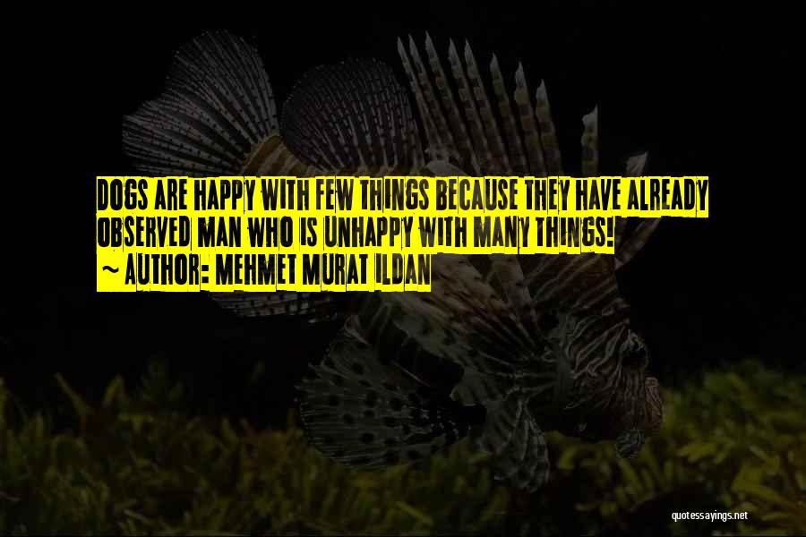Mehmet Murat Ildan Quotes: Dogs Are Happy With Few Things Because They Have Already Observed Man Who Is Unhappy With Many Things!